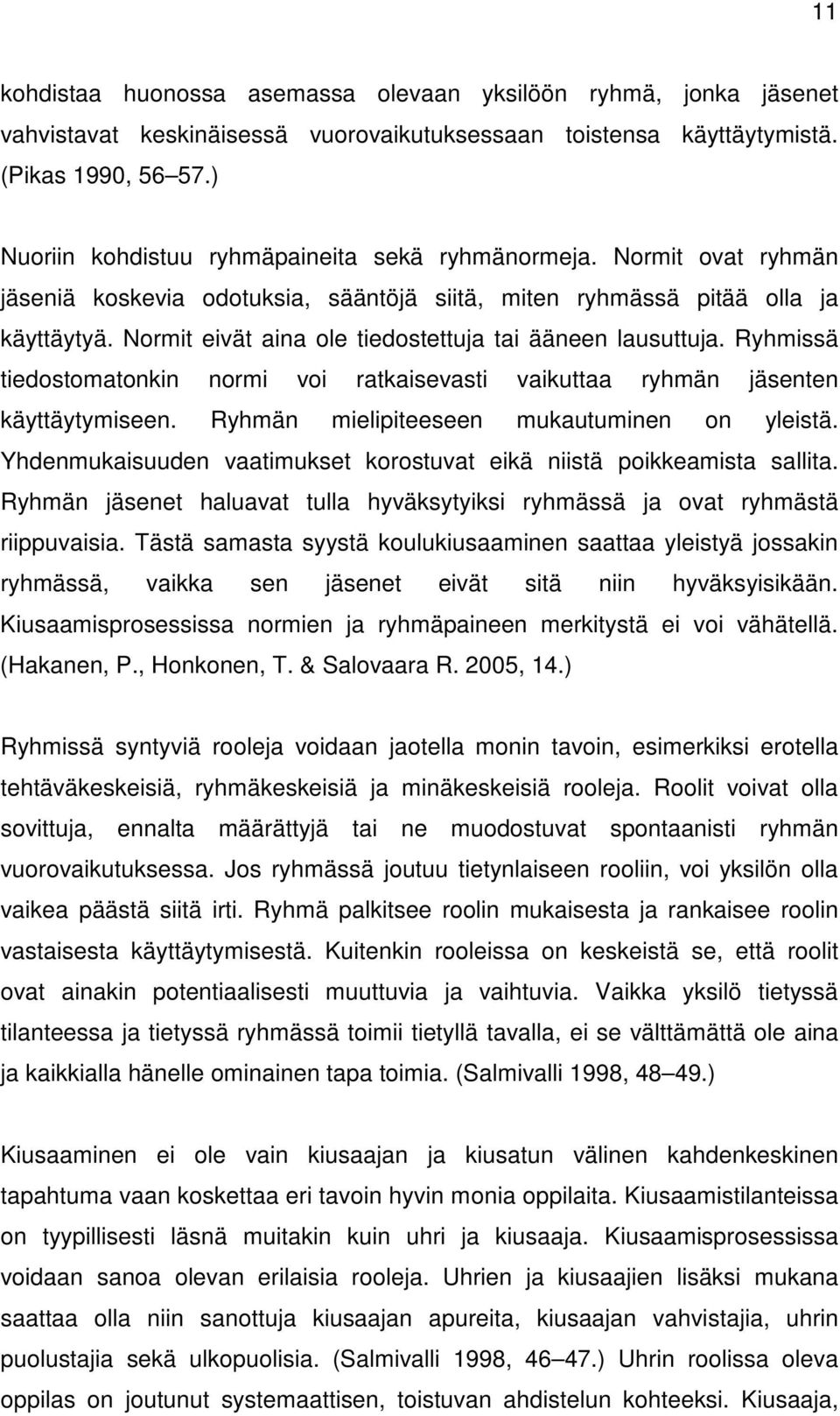 Normit eivät aina ole tiedostettuja tai ääneen lausuttuja. Ryhmissä tiedostomatonkin normi voi ratkaisevasti vaikuttaa ryhmän jäsenten käyttäytymiseen. Ryhmän mielipiteeseen mukautuminen on yleistä.