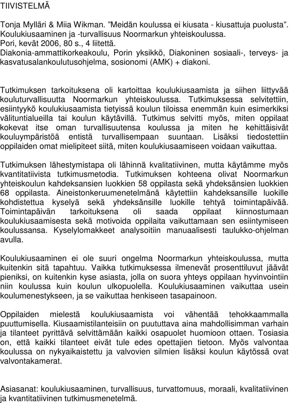 Tutkimuksen tarkoituksena oli kartoittaa koulukiusaamista ja siihen liittyvää kouluturvallisuutta Noormarkun yhteiskoulussa.