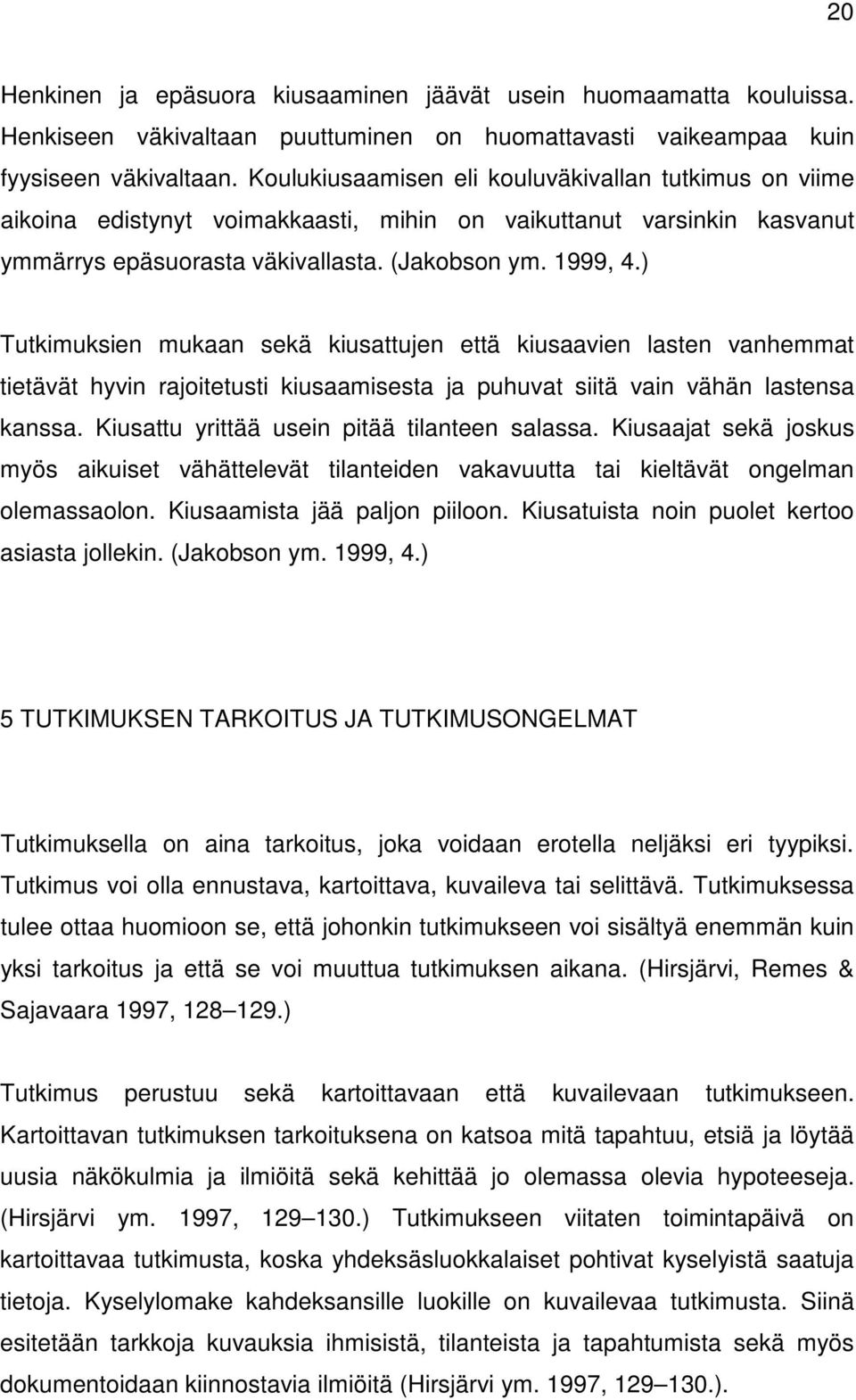 ) Tutkimuksien mukaan sekä kiusattujen että kiusaavien lasten vanhemmat tietävät hyvin rajoitetusti kiusaamisesta ja puhuvat siitä vain vähän lastensa kanssa.