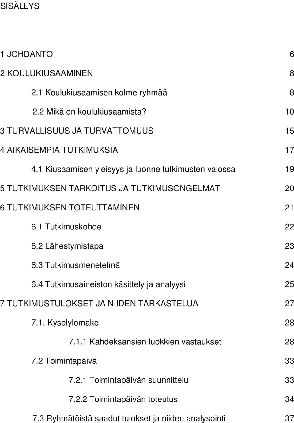 1 Kiusaamisen yleisyys ja luonne tutkimusten valossa 19 5 TUTKIMUKSEN TARKOITUS JA TUTKIMUSONGELMAT 20 6 TUTKIMUKSEN TOTEUTTAMINEN 21 6.1 Tutkimuskohde 22 6.