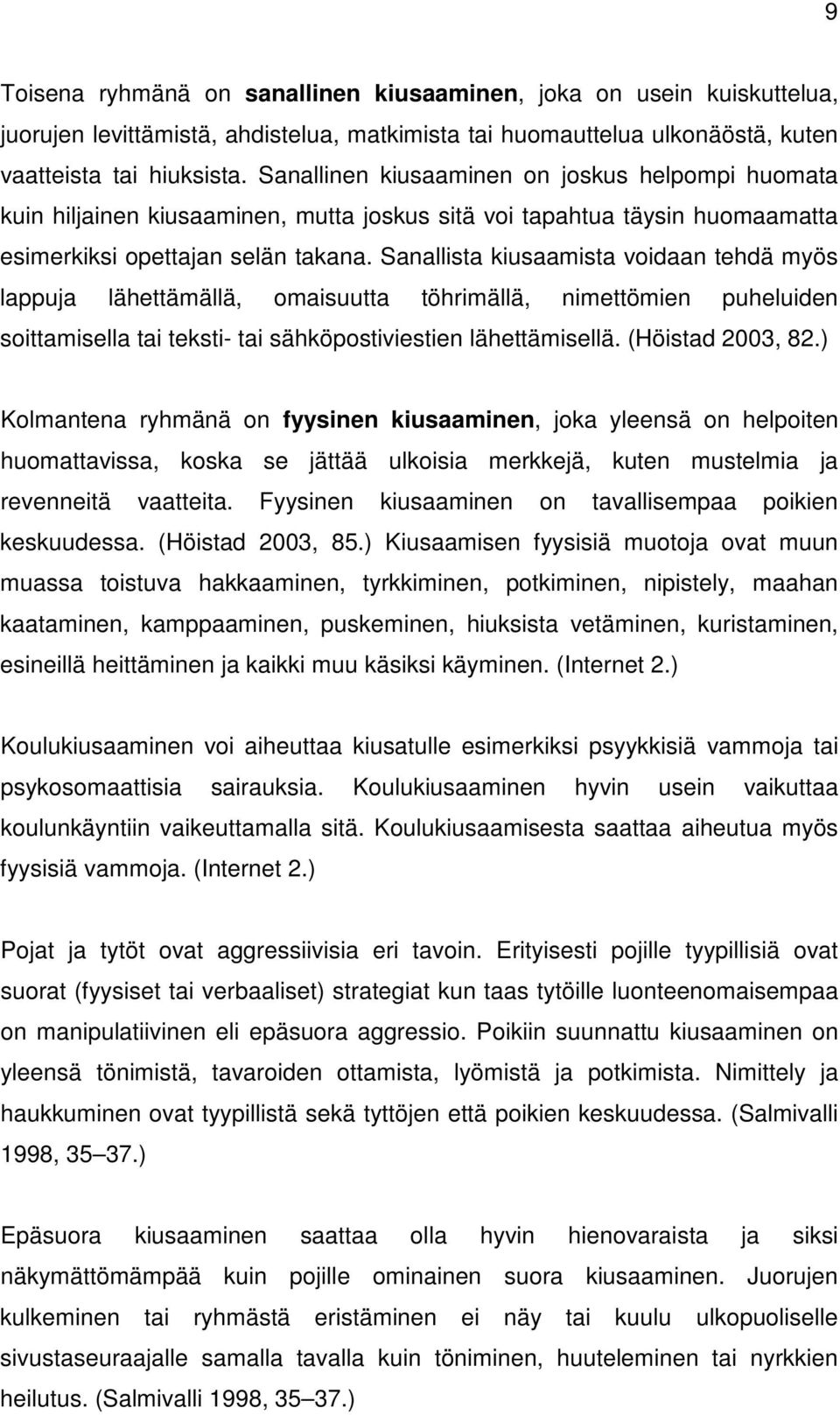 Sanallista kiusaamista voidaan tehdä myös lappuja lähettämällä, omaisuutta töhrimällä, nimettömien puheluiden soittamisella tai teksti- tai sähköpostiviestien lähettämisellä. (Höistad 2003, 82.