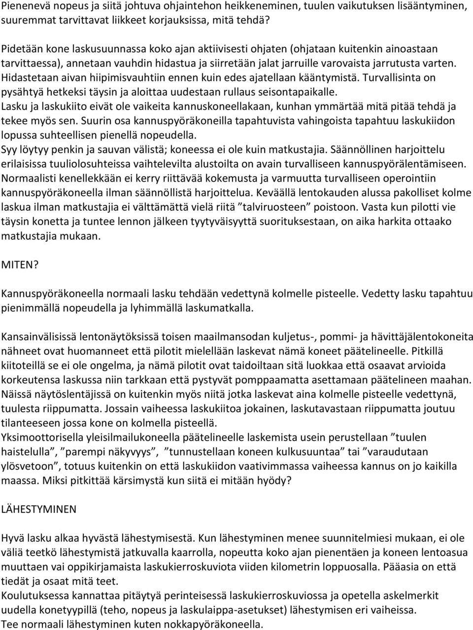 Hidastetaan aivan hiipimisvauhtiin ennen kuin edes ajatellaan kääntymistä. Turvallisinta on pysähtyä hetkeksi täysin ja aloittaa uudestaan rullaus seisontapaikalle.