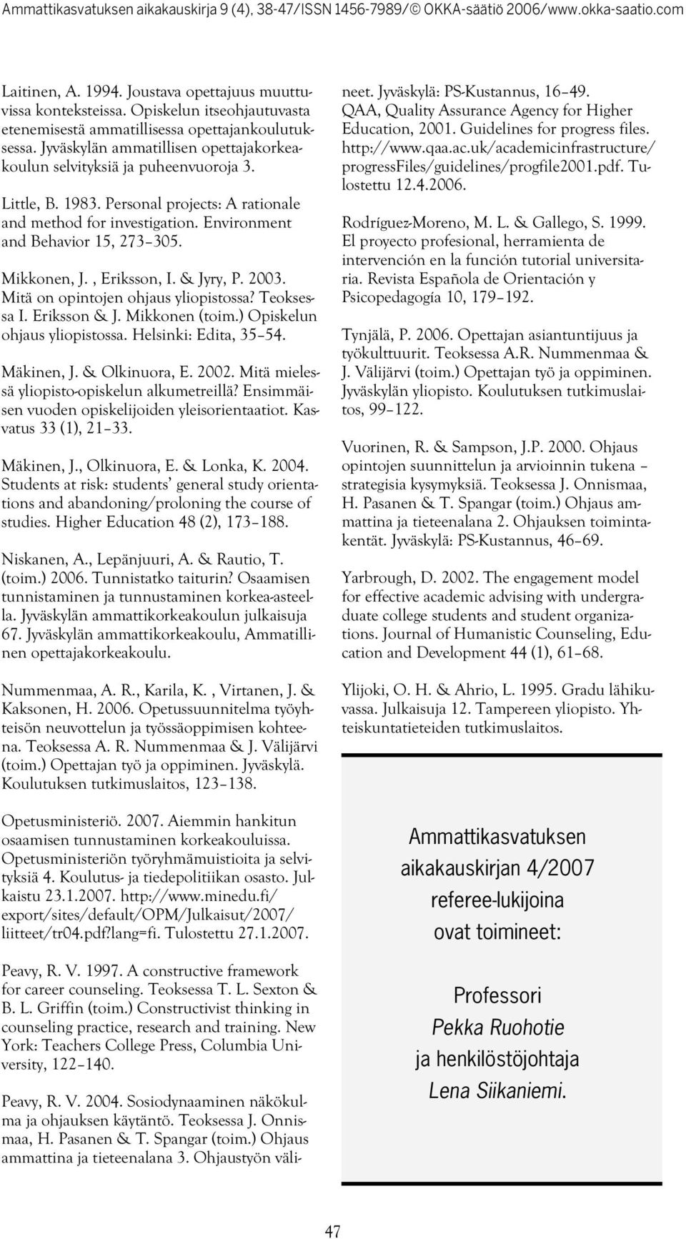 Mikkonen, J., Eriksson, I. & Jyry, P. 2003. Mitä on opintojen ohjaus yliopistossa? Teoksessa I. Eriksson & J. Mikkonen (toim.) Opiskelun ohjaus yliopistossa. Helsinki: Edita, 35 54. Mäkinen, J.