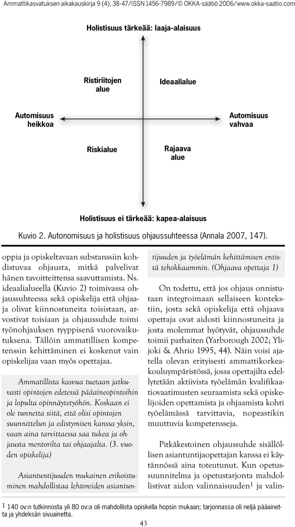 ideaalialueella (Kuvio 2) toimivassa ohjaussuhteessa sekä opiskelija että ohjaaja olivat kiinnostuneita toisistaan, arvostivat toisiaan ja ohjaussuhde toimi työnohjauksen tyyppisenä vuorovaikutuksena.