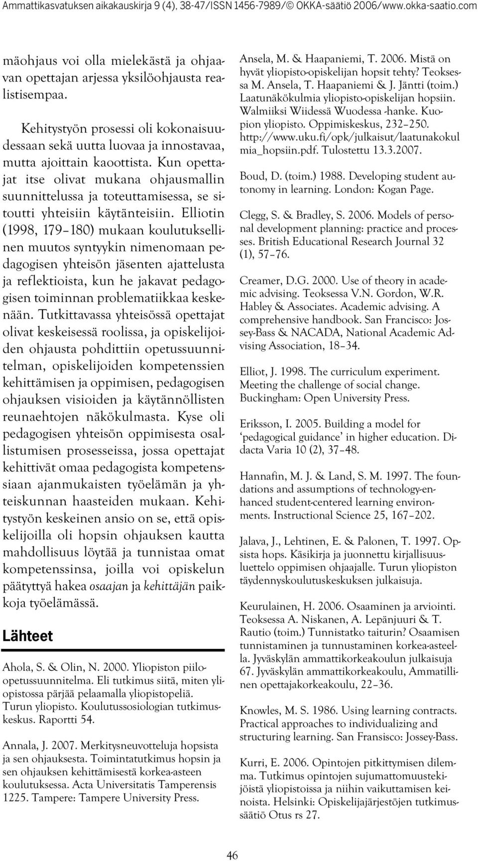 Elliotin (1998, 179 180) mukaan koulutuksellinen muutos syntyykin nimenomaan pedagogisen yhteisön jäsenten ajattelusta ja reflektioista, kun he jakavat pedagogisen toiminnan problematiikkaa keskenään.