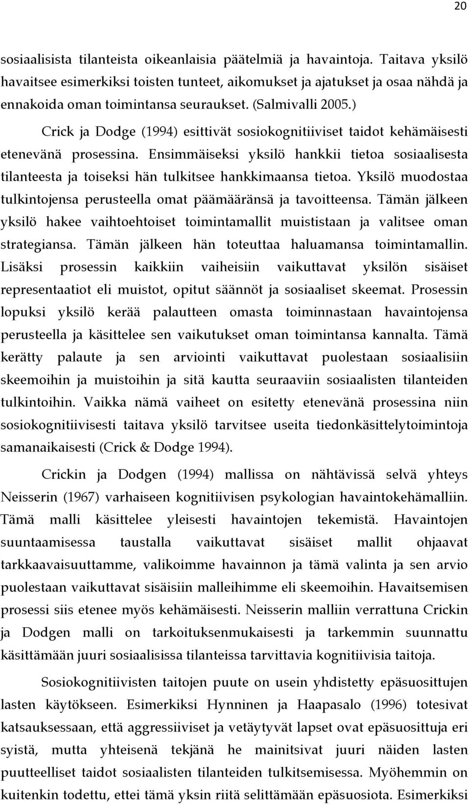 Ensimmäiseksi yksilö hankkii tietoa sosiaalisesta tilanteesta ja toiseksi hän tulkitsee hankkimaansa tietoa. Yksilö muodostaa tulkintojensa perusteella omat päämääränsä ja tavoitteensa.