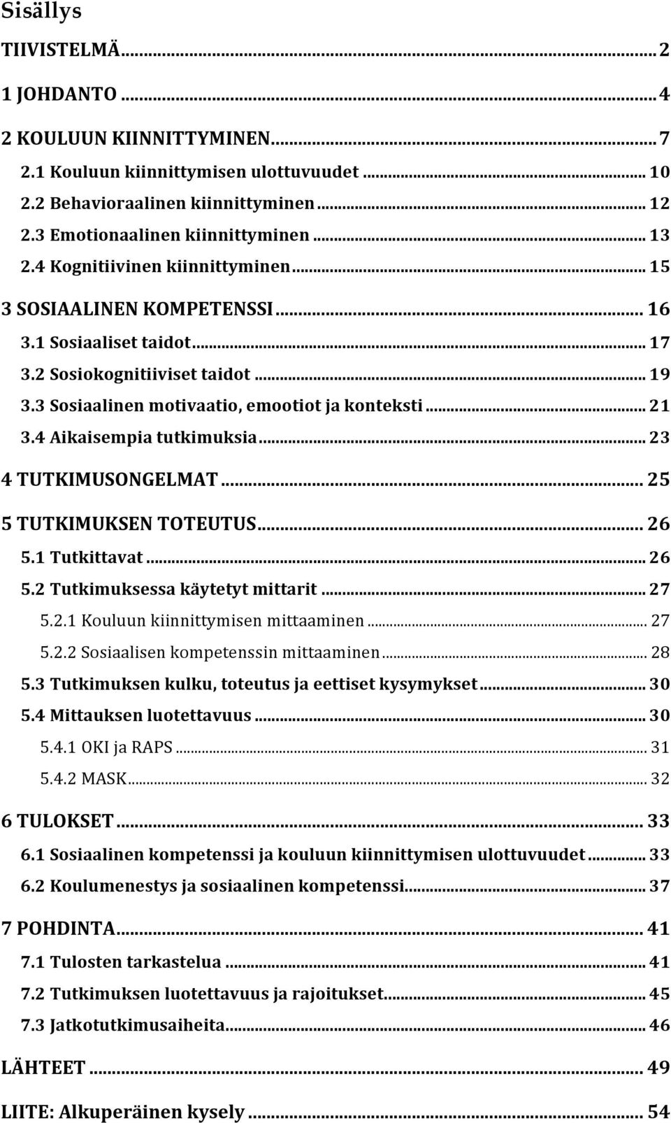 4 Aikaisempia tutkimuksia... 23 4 TUTKIMUSONGELMAT... 25 5 TUTKIMUKSEN TOTEUTUS... 26 5.1 Tutkittavat... 26 5.2 Tutkimuksessa käytetyt mittarit... 27 5.2.1 Kouluun kiinnittymisen mittaaminen... 27 5.2.2 Sosiaalisen kompetenssin mittaaminen.