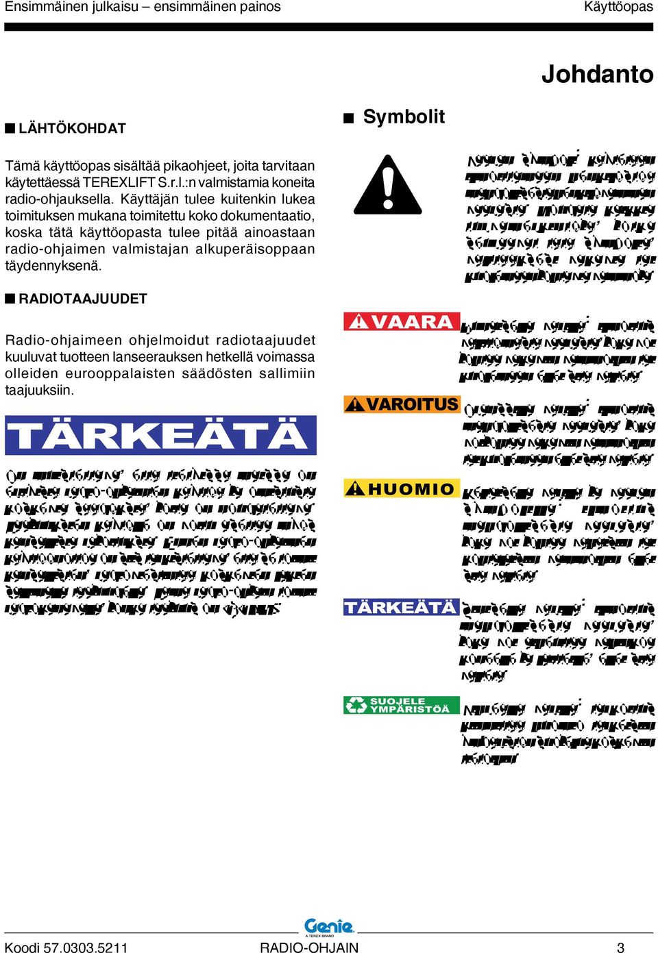 RADIOTAAJUUDET Radio-ohjaimeen ohjelmoidut radiotaajuudet kuuluvat tuotteen lanseerauksen hetkellä voimassa olleiden eurooppalaisten säädösten sallimiin taajuuksiin.