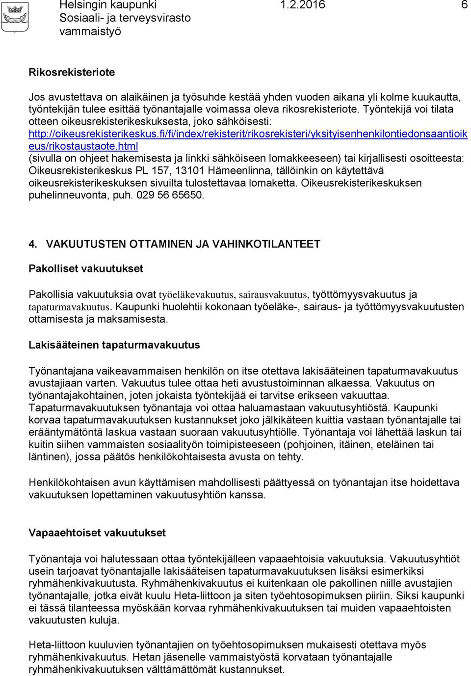 html (sivulla on ohjeet hakemisesta ja linkki sähköiseen lomakkeeseen) tai kirjallisesti osoitteesta: Oikeusrekisterikeskus PL 157, 13101 Hämeenlinna, tällöinkin on käytettävä