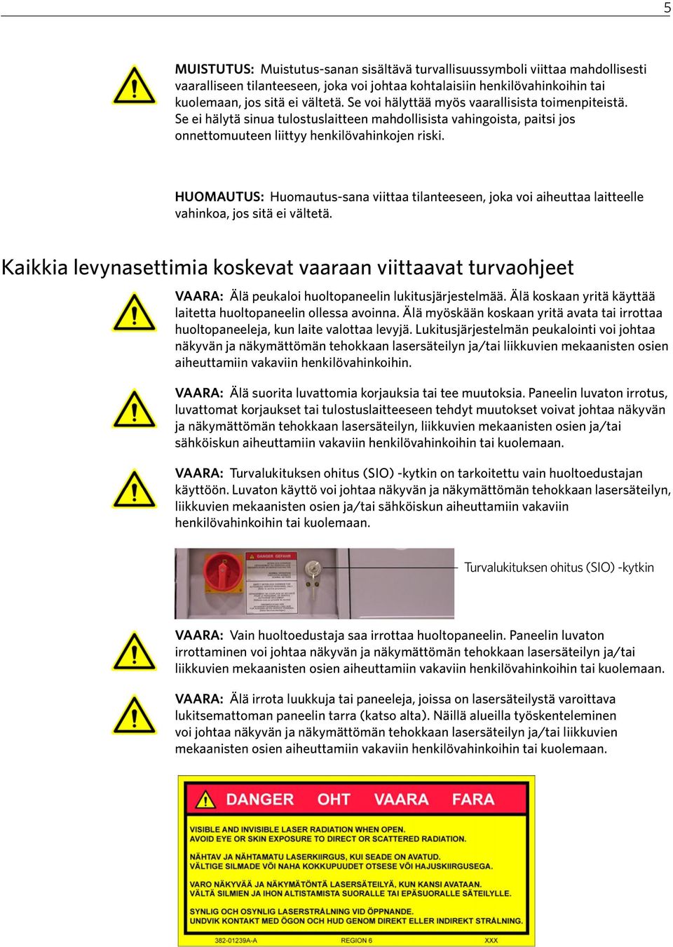 HUOMAUTUS: Huomautus-sana viittaa tilanteeseen, joka voi aiheuttaa laitteelle vahinkoa, jos sitä ei vältetä.