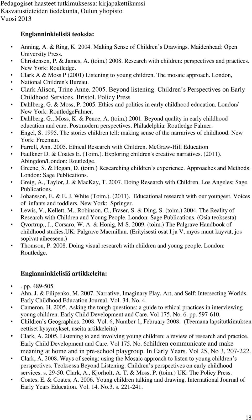 Clark Alison, Trine Anne. 2005. Beyond listening. Children s Perspectives on Early Childhood Services. Bristol. Policy Press Dahlberg, G. & Moss, P. 2005. Ethics and politics in early childhood education.