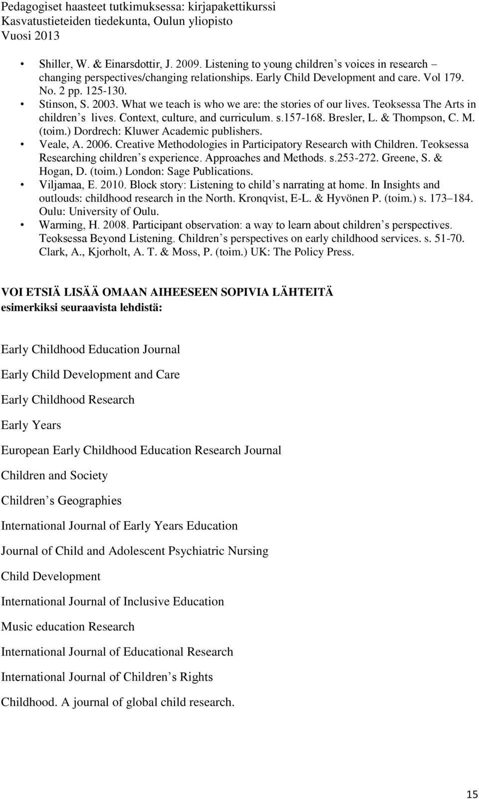 ) Dordrech: Kluwer Academic publishers. Veale, A. 2006. Creative Methodologies in Participatory Research with Children. Teoksessa Researching children s experience. Approaches and Methods. s.253-272.