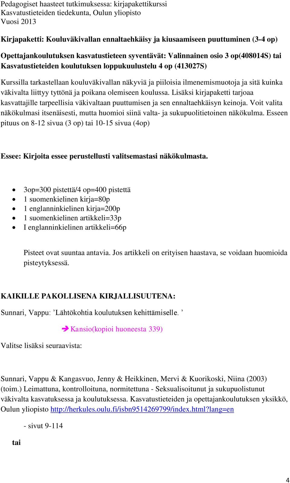 Lisäksi kirjapaketti tarjoaa kasvattajille tarpeellisia väkivaltaan puuttumisen ja sen ennaltaehkäisyn keinoja.