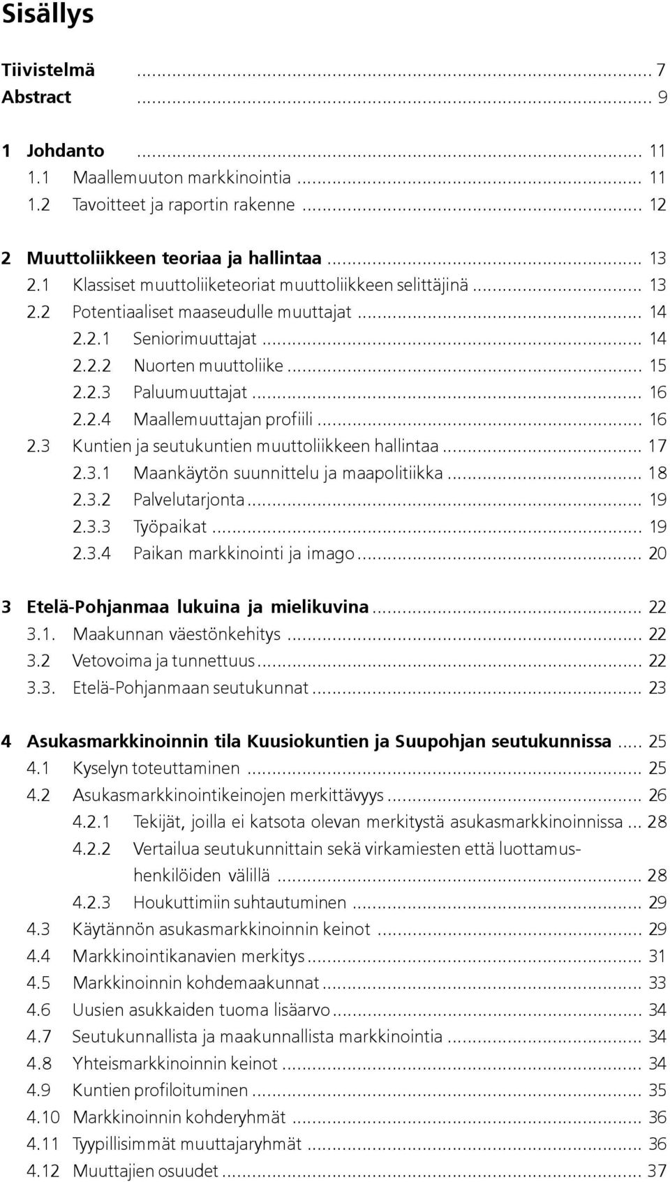 2.4 Maallemuuttajan profiili... 16 2.3 Kuntien ja seutukuntien muuttoliikkeen hallintaa... 17 2.3.1 Maankäytön suunnittelu ja maapolitiikka... 18 2.3.2 Palvelutarjonta... 19 2.3.3 Työpaikat... 19 2.3.4 Paikan markkinointi ja imago.