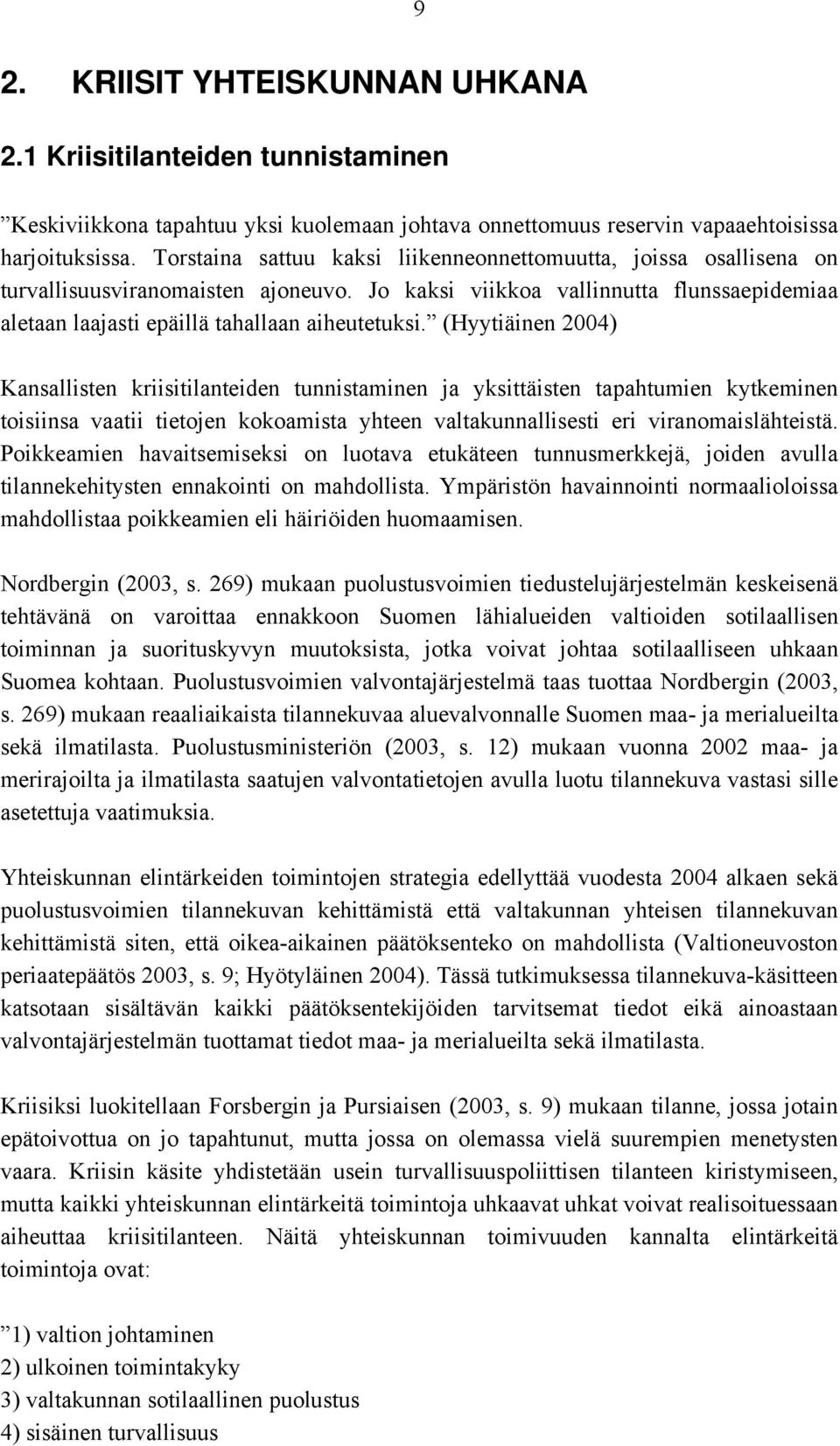 (Hyytiäinen 2004) Kansallisten kriisitilanteiden tunnistaminen ja yksittäisten tapahtumien kytkeminen toisiinsa vaatii tietojen kokoamista yhteen valtakunnallisesti eri viranomaislähteistä.