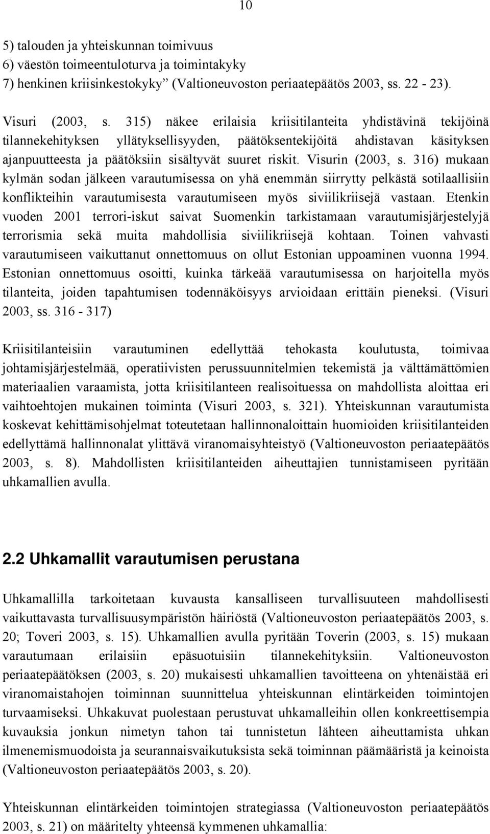 Visurin (2003, s. 316) mukaan kylmän sodan jälkeen varautumisessa on yhä enemmän siirrytty pelkästä sotilaallisiin konflikteihin varautumisesta varautumiseen myös siviilikriisejä vastaan.