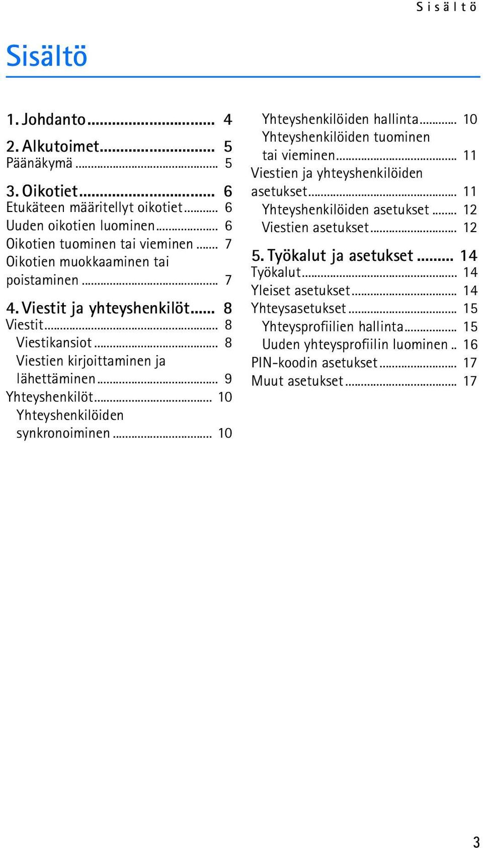 .. 10 Yhteyshenkilöiden synkronoiminen... 10 Yhteyshenkilöiden hallinta... 10 Yhteyshenkilöiden tuominen tai vieminen... 11 Viestien ja yhteyshenkilöiden asetukset... 11 Yhteyshenkilöiden asetukset.