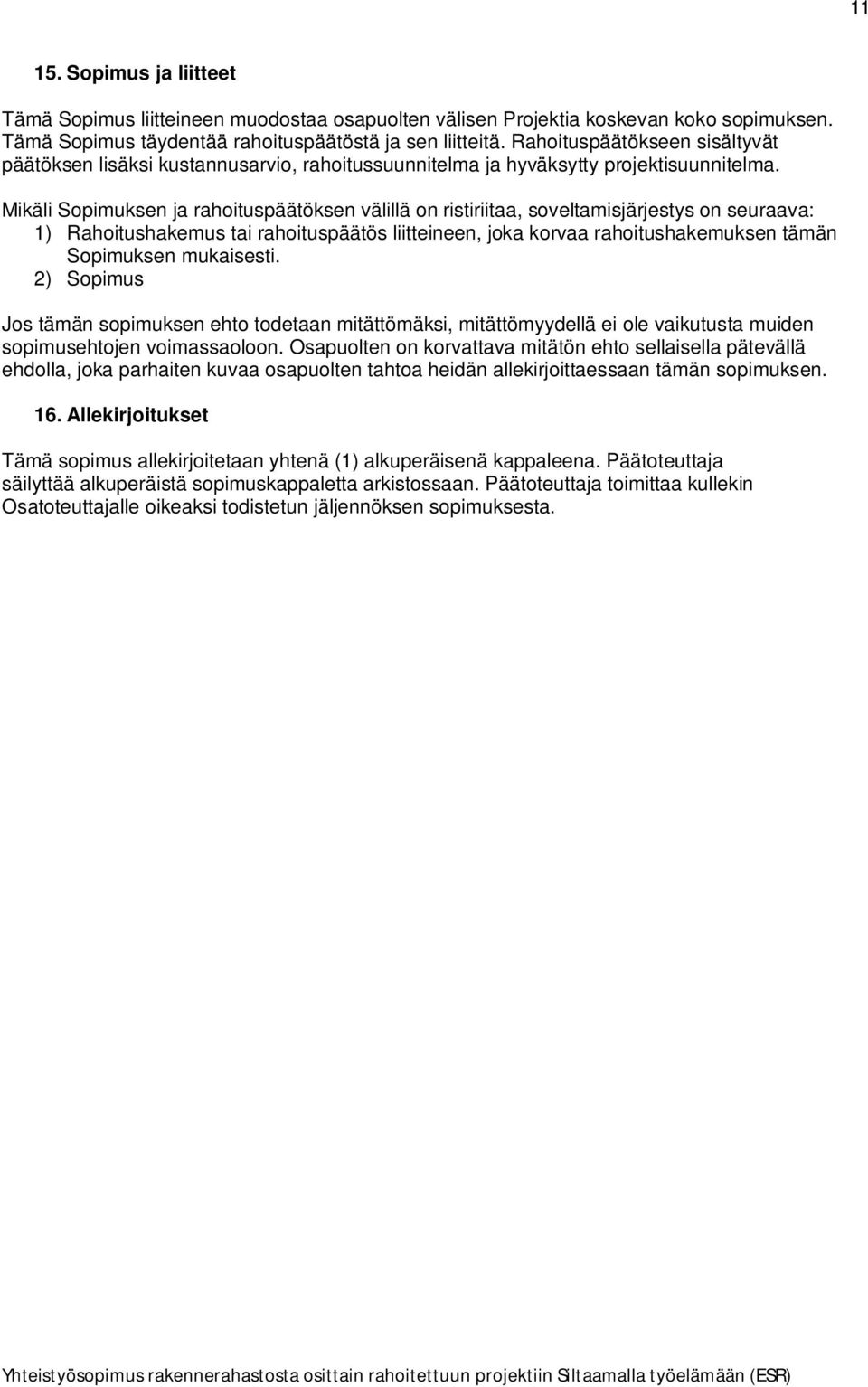 Mikäli Sopimuksen ja rahoituspäätöksen välillä on ristiriitaa, soveltamisjärjestys on seuraava: 1) Rahoitushakemus tai rahoituspäätös liitteineen, joka korvaa rahoitushakemuksen tämän Sopimuksen