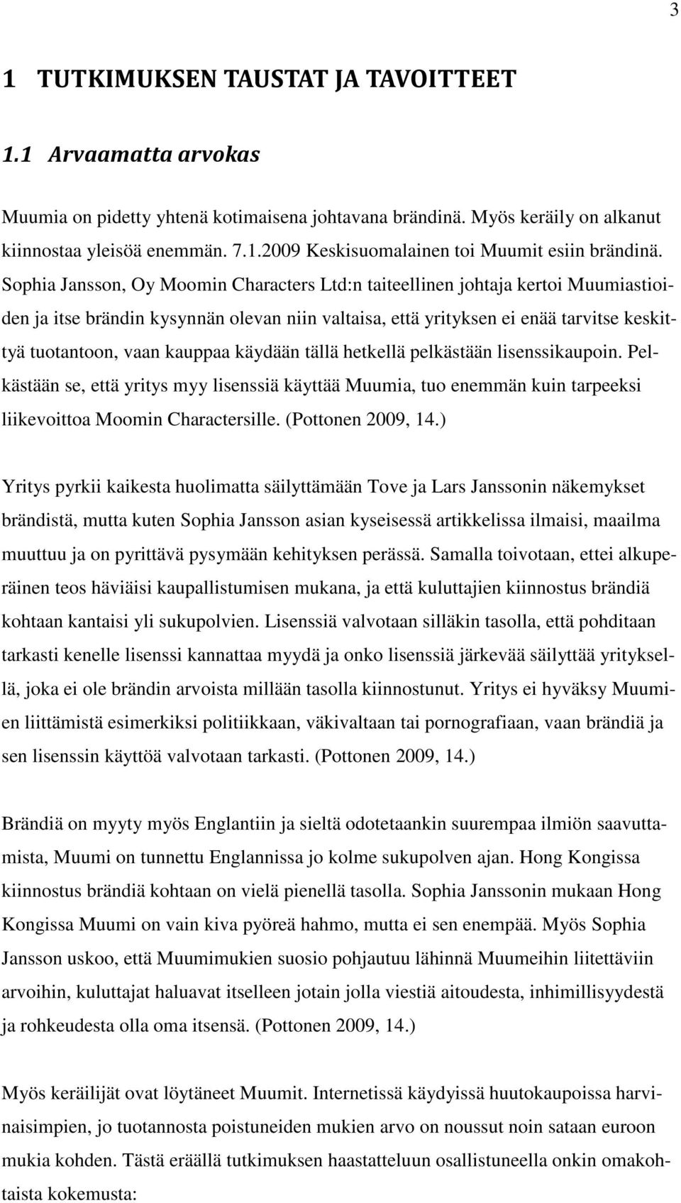 käydään tällä hetkellä pelkästään lisenssikaupoin. Pelkästään se, että yritys myy lisenssiä käyttää Muumia, tuo enemmän kuin tarpeeksi liikevoittoa Moomin Charactersille. (Pottonen 2009, 14.