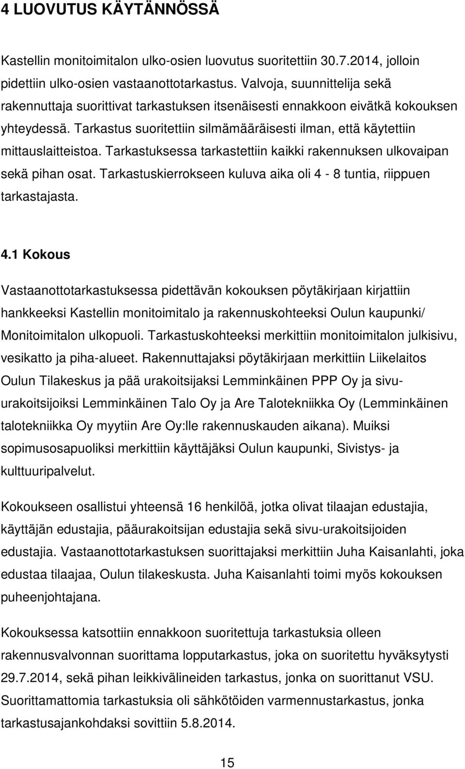 Tarkastus suoritettiin silmämääräisesti ilman, että käytettiin mittauslaitteistoa. Tarkastuksessa tarkastettiin kaikki rakennuksen ulkovaipan sekä pihan osat.