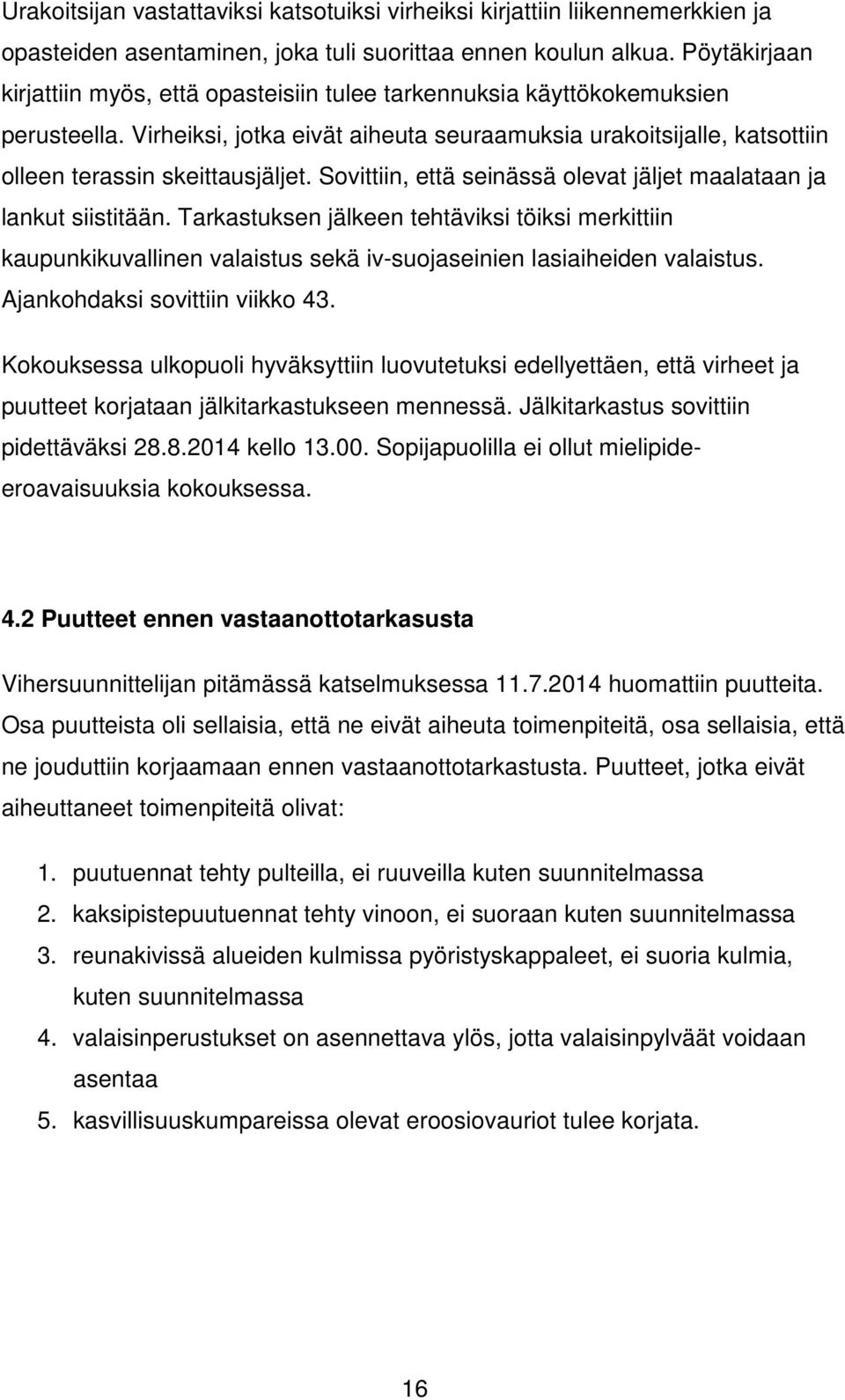 Sovittiin, että seinässä olevat jäljet maalataan ja lankut siistitään. Tarkastuksen jälkeen tehtäviksi töiksi merkittiin kaupunkikuvallinen valaistus sekä iv-suojaseinien lasiaiheiden valaistus.