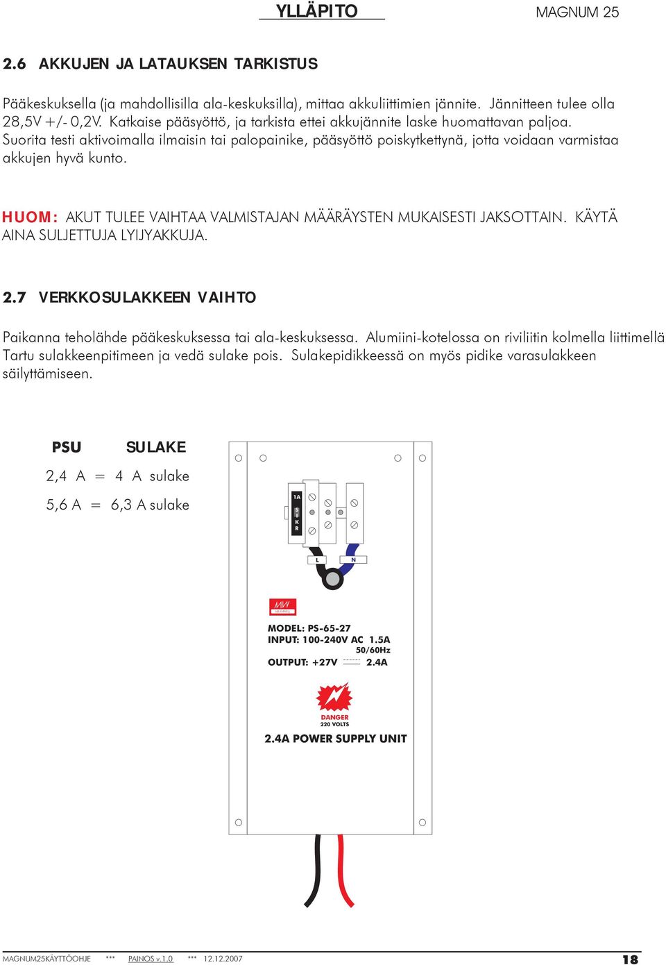 HUOM: AKUT TULEE VAIHTAA VALMISTAJAN MÄÄRÄYSTEN MUKAISESTI JAKSOTTAIN. KÄYTÄ AINA SULJETTUJA LYIJYAKKUJA. 2.7 VERKKOSULAKKEEN VAIHTO Paikanna teholähde pääkeskuksessa tai ala-keskuksessa.