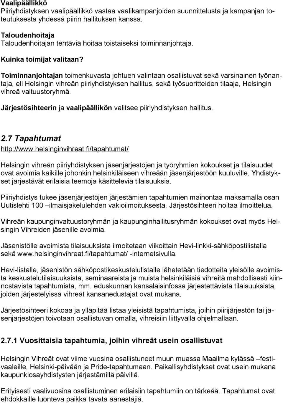 Toiminnanjohtajan toimenkuvasta johtuen valintaan osallistuvat sekä varsinainen työnantaja, eli Helsingin vihreän piiriyhdistyksen hallitus, sekä työsuoritteiden tilaaja, Helsingin vihreä