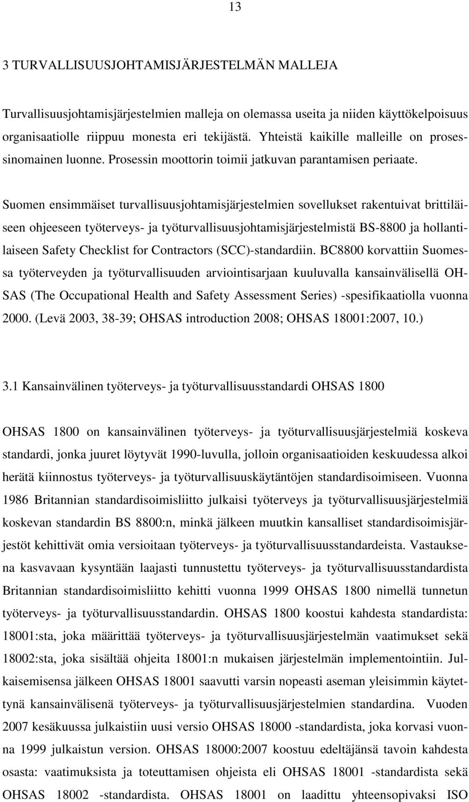 Suomen ensimmäiset turvallisuusjohtamisjärjestelmien sovellukset rakentuivat brittiläiseen ohjeeseen työterveys- ja työturvallisuusjohtamisjärjestelmistä BS-8800 ja hollantilaiseen Safety Checklist