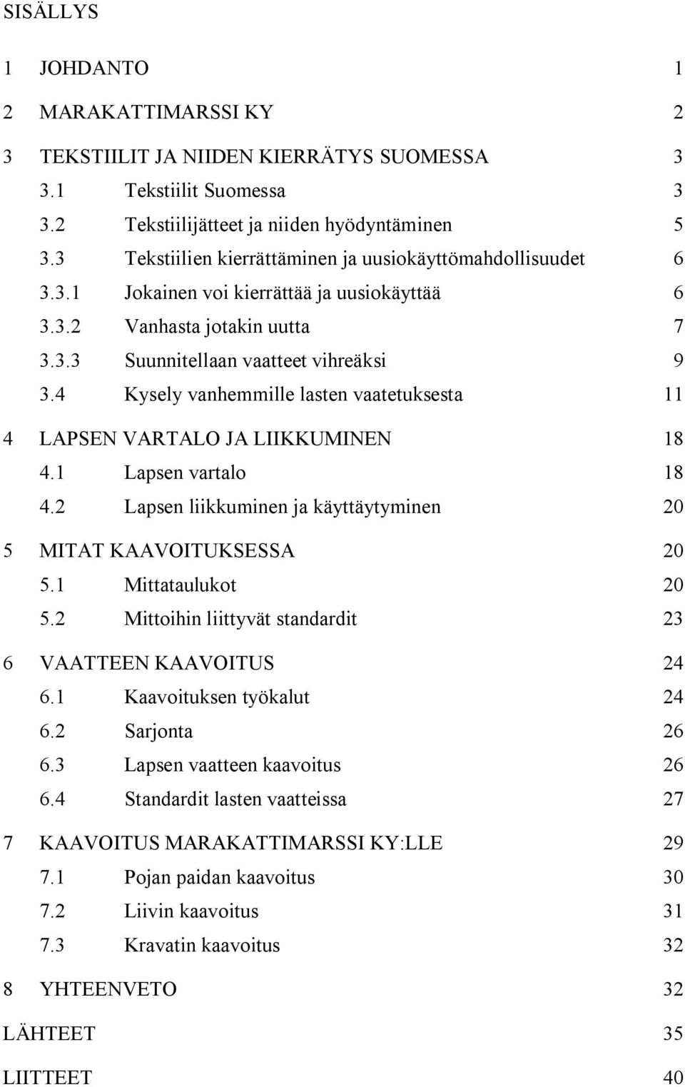 4 Kysely vanhemmille lasten vaatetuksesta 11 4 LAPSEN VARTALO JA LIIKKUMINEN 18 4.1 Lapsen vartalo 18 4.2 Lapsen liikkuminen ja käyttäytyminen 20 5 MITAT KAAVOITUKSESSA 20 5.1 Mittataulukot 20 5.