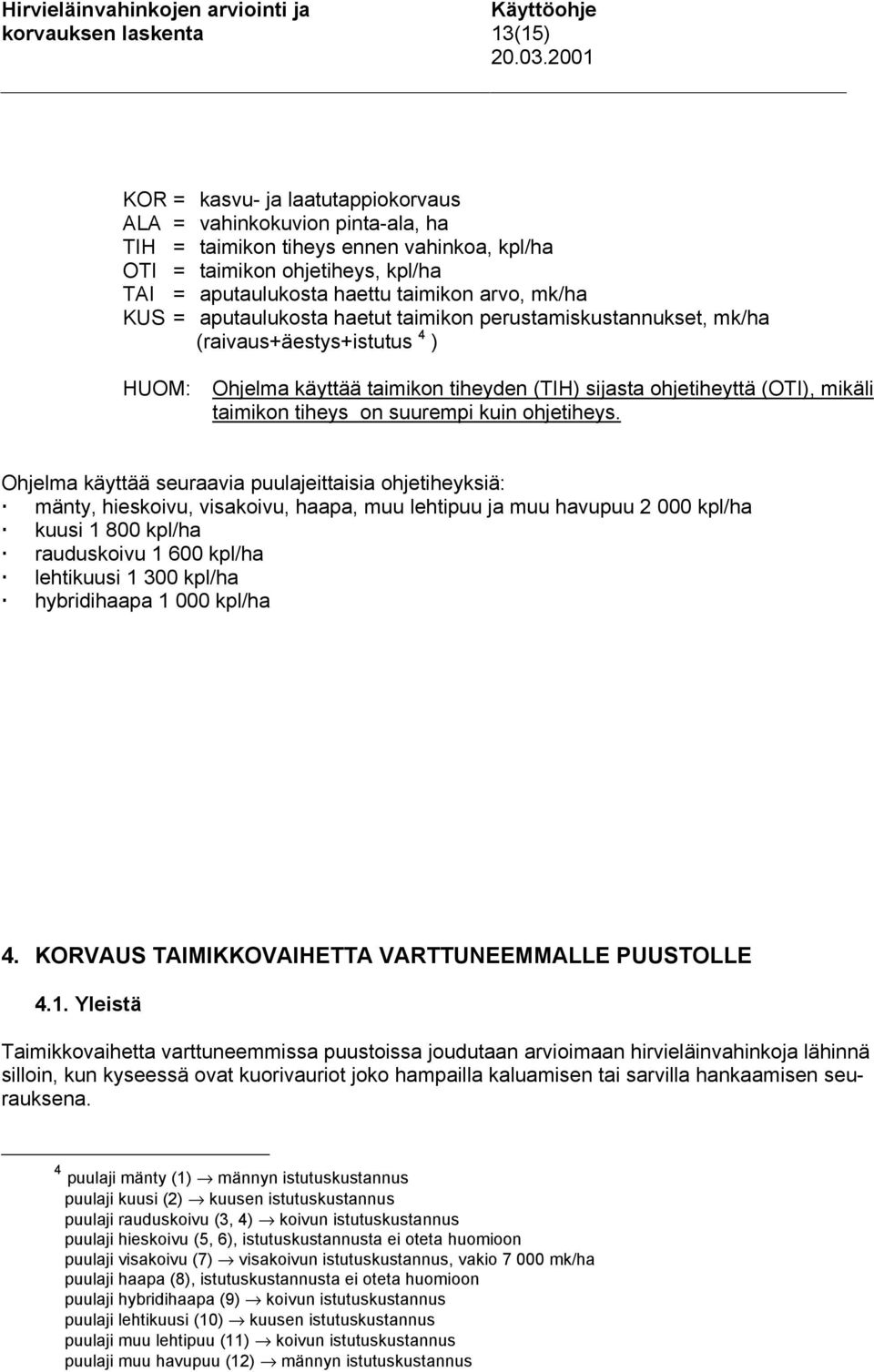 mk/ha KUS = aputaulukosta haetut taimikon perustamiskustannukset, mk/ha (raivaus+äestys+istutus 4 ) HUOM: Ohjelma käyttää taimikon tiheyden (TIH) sijasta ohjetiheyttä (OTI), mikäli taimikon tiheys on