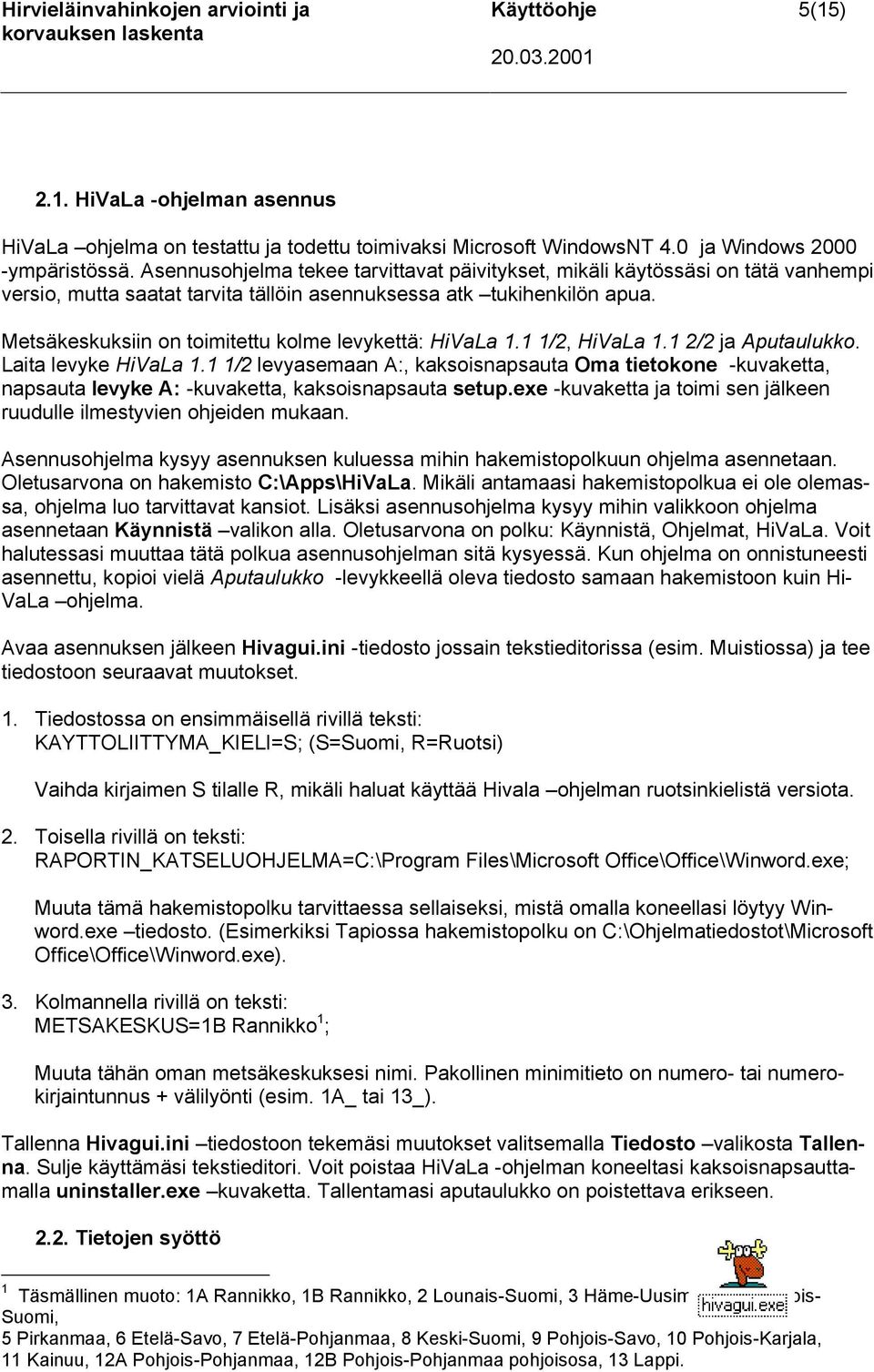 Metsäkeskuksiin on toimitettu kolme levykettä: HiVaLa 1.1 1/2, HiVaLa 1.1 2/2 ja Aputaulukko. Laita levyke HiVaLa 1.