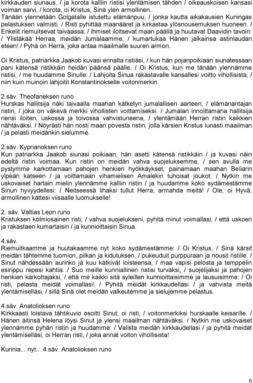 / Enkelit riemuitsevat taivaassa, / ihmiset iloitsevat maan päällä ja huutavat Daavidin tavoin: / Ylistäkää Herraa, meidän Jumalaamme, / kumartukaa Hänen jalkainsa astinlaudan eteen!