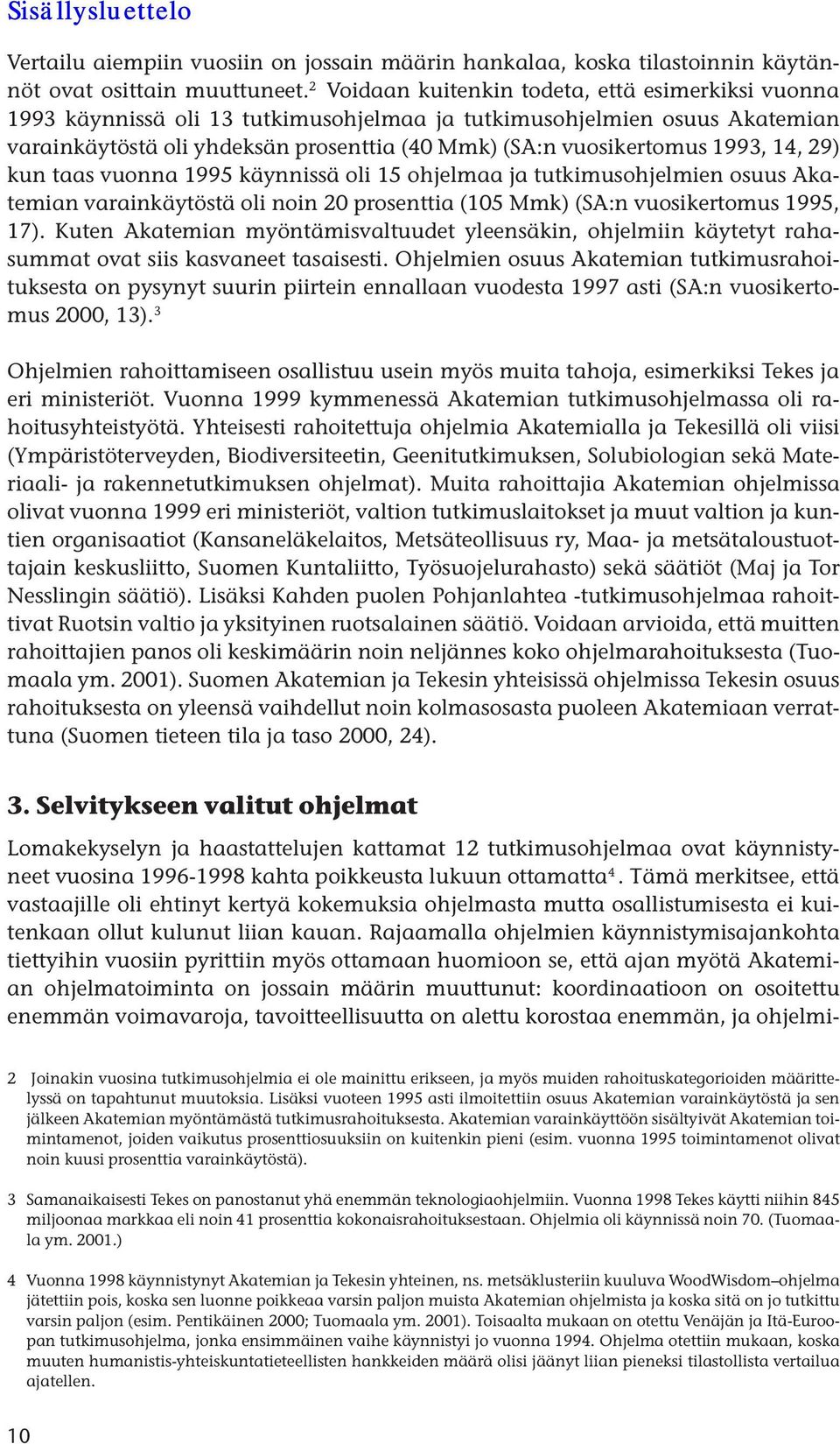 1993, 14, 29) kun taas vuonna 1995 käynnissä oli 15 ohjelmaa ja tutkimusohjelmien osuus Akatemian varainkäytöstä oli noin 20 prosenttia (105 Mmk) (SA:n vuosikertomus 1995, 17).