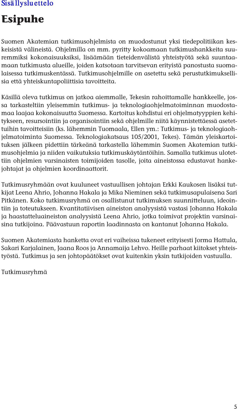 suomalaisessa tutkimuskentässä. Tutkimusohjelmille on asetettu sekä perustutkimuksellisia että yhteiskuntapoliittisia tavoitteita.