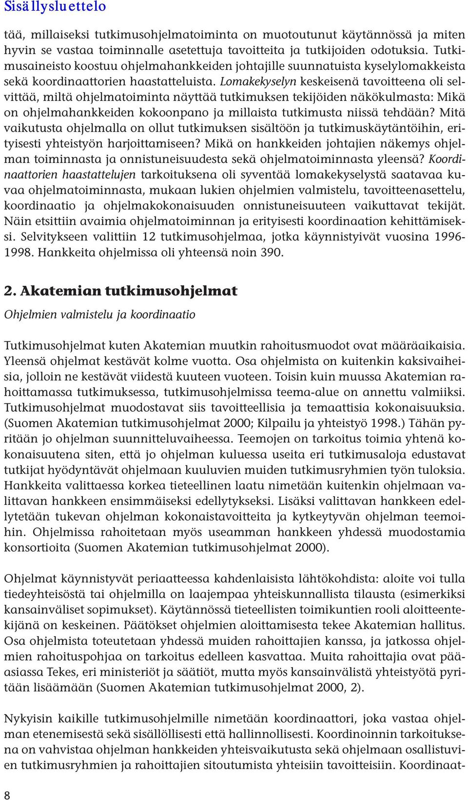 Lomakekyselyn keskeisenä tavoitteena oli selvittää, miltä ohjelmatoiminta näyttää tutkimuksen tekijöiden näkökulmasta: Mikä on ohjelmahankkeiden kokoonpano ja millaista tutkimusta niissä tehdään?