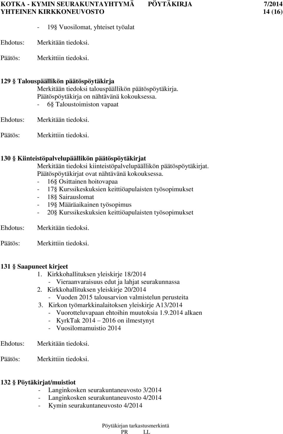 Merkittiin tiedoksi. 130 Kiinteistöpalvelupäällikön päätöspöytäkirjat Merkitään tiedoksi kiinteistöpalvelupäällikön päätöspöytäkirjat. Päätöspöytäkirjat ovat nähtävänä kokouksessa.