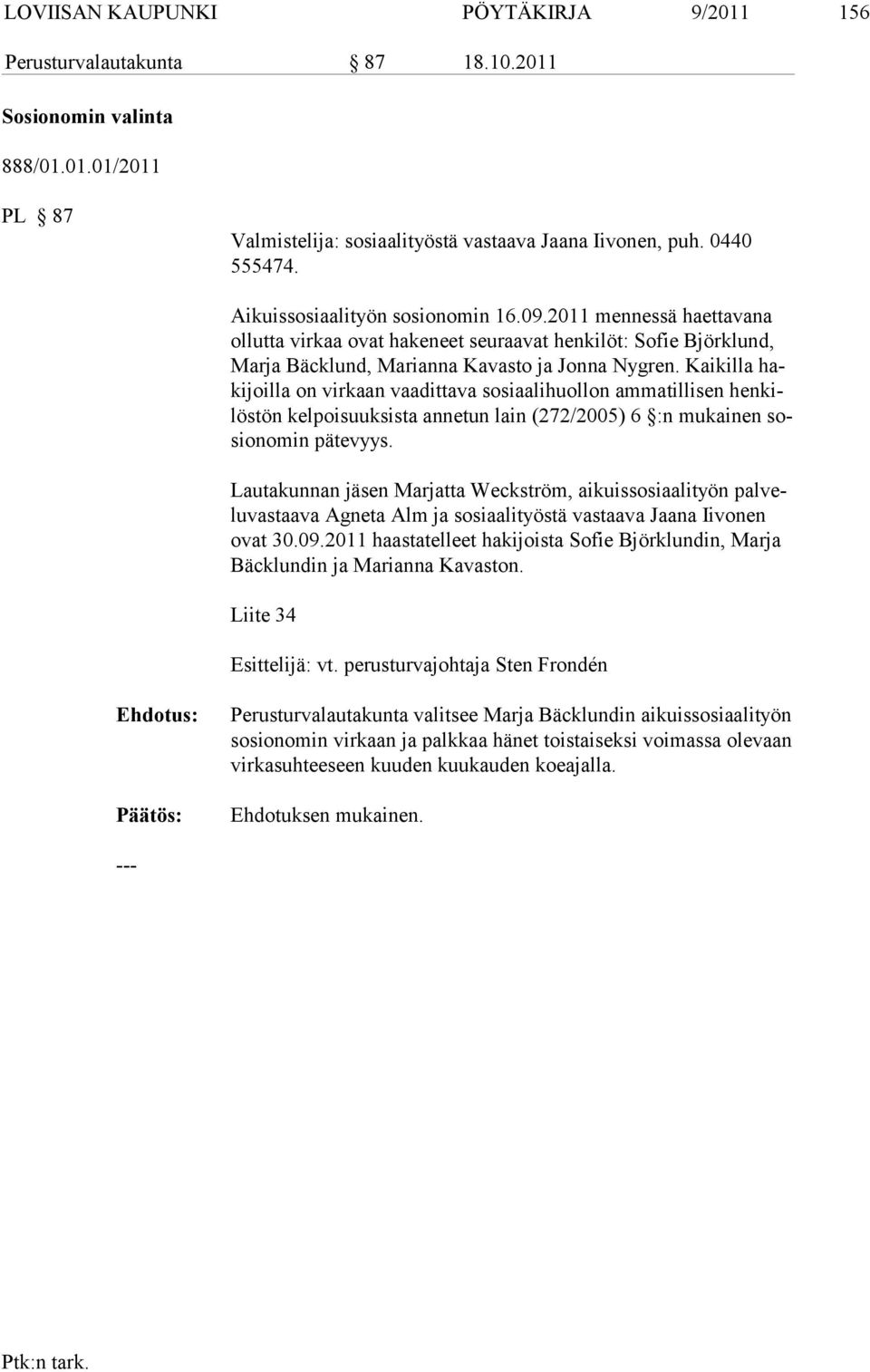 Kaikilla hakijoilla on virkaan vaaditta va sosiaalihuollon ammatillisen henkilöstön kelpoisuuksista annetun lain (272/2005) 6 :n mukainen sosionomin pätevyys.