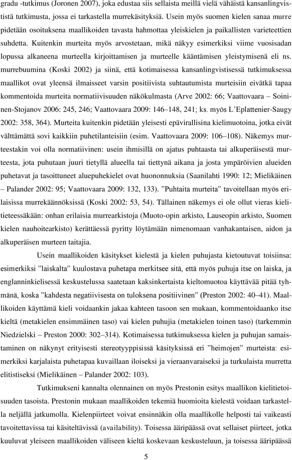 Kuitenkin murteita myös arvostetaan, mikä näkyy esimerkiksi viime vuosisadan lopussa alkaneena murteella kirjoittamisen ja murteelle kääntämisen yleistymisenä eli ns.