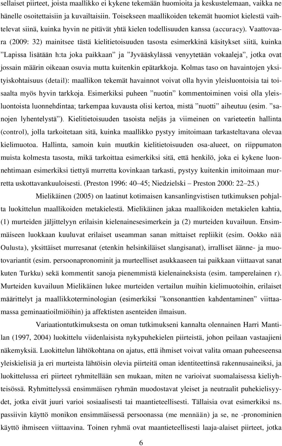 Vaattovaara (2009: 32) mainitsee tästä kielitietoisuuden tasosta esimerkkinä käsitykset siitä, kuinka Lapissa lisätään h:ta joka paikkaan ja Jyvääskylässä venyytetään vokaaleja, jotka ovat jossain