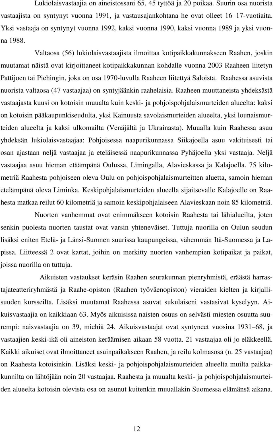 Valtaosa (56) lukiolaisvastaajista ilmoittaa kotipaikkakunnakseen Raahen, joskin muutamat näistä ovat kirjoittaneet kotipaikkakunnan kohdalle vuonna 2003 Raaheen liitetyn Pattijoen tai Piehingin,