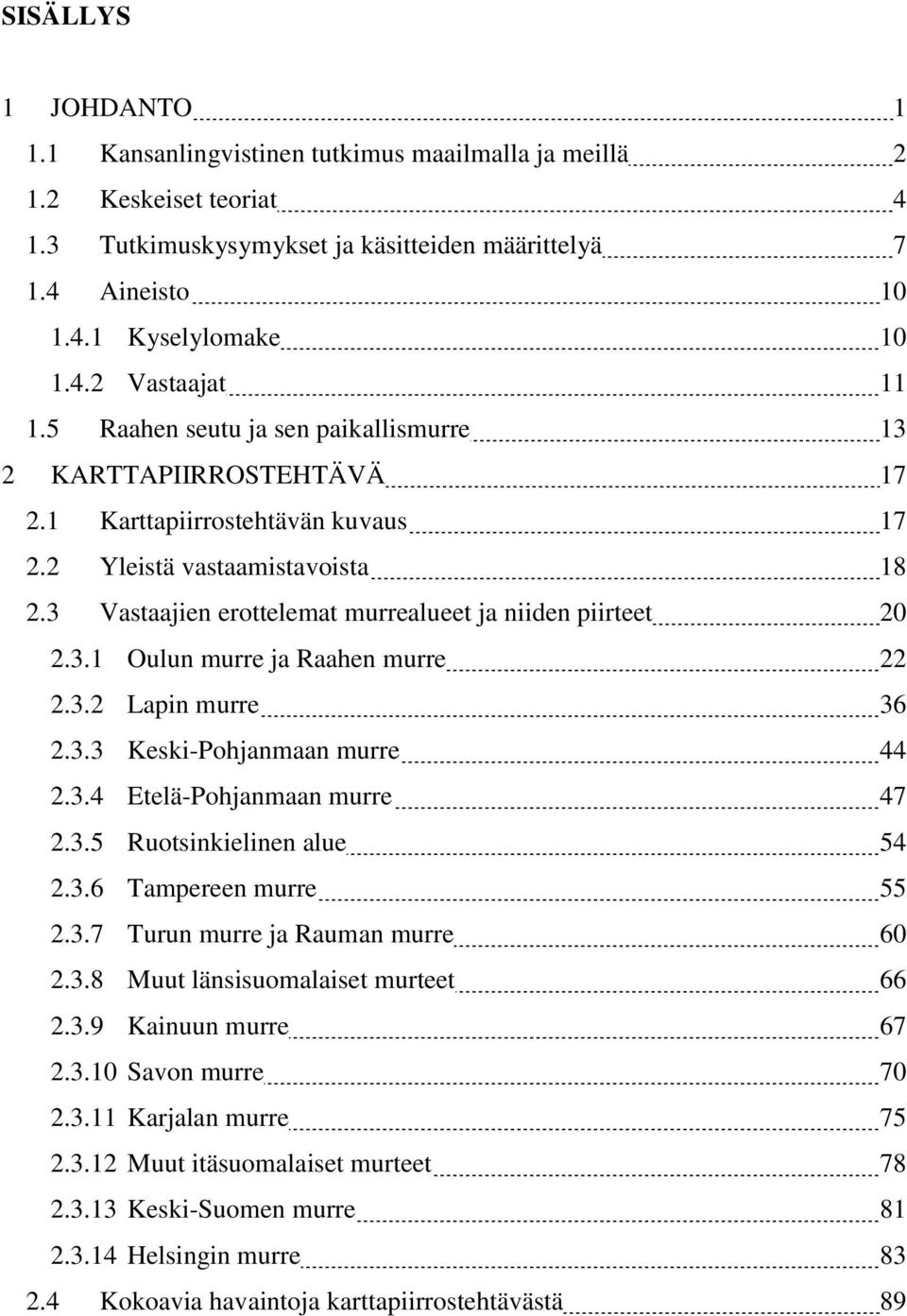 3.2 Lapin murre 36 2.3.3 Keski-Pohjanmaan murre 44 2.3.4 Etelä-Pohjanmaan murre 47 2.3.5 Ruotsinkielinen alue 54 2.3.6 Tampereen murre 55 2.3.7 Turun murre ja Rauman murre 60 2.3.8 Muut länsisuomalaiset murteet 66 2.