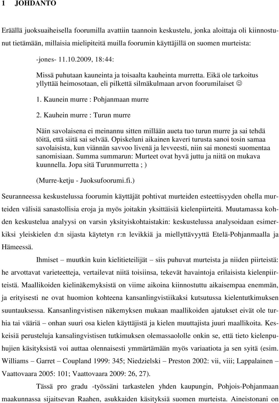 Kaunein murre : Pohjanmaan murre 2. Kauhein murre : Turun murre Näin savolaisena ei meinannu sitten millään aueta tuo turun murre ja sai tehdä töitä, että siitä sai selvää.