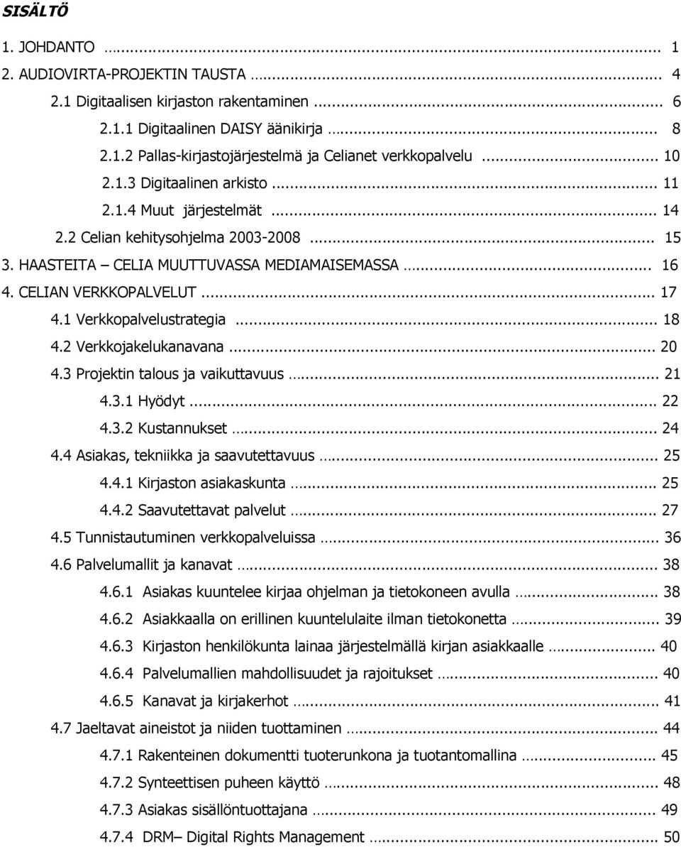 1 Verkkopalvelustrategia... 18 4.2 Verkkojakelukanavana... 20 4.3 Projektin talous ja vaikuttavuus... 21 4.3.1 Hyödyt... 22 4.3.2 Kustannukset... 24 4.4 Asiakas, tekniikka ja saavutettavuus... 25 4.4.1 Kirjaston asiakaskunta.