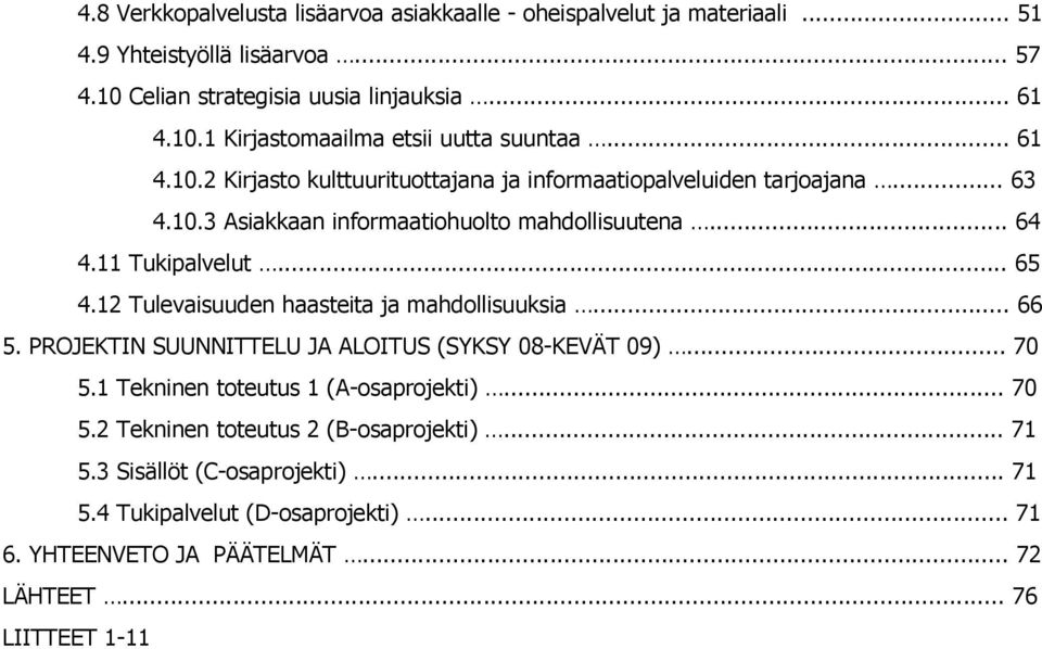 12 Tulevaisuuden haasteita ja mahdollisuuksia... 66 5. PROJEKTIN SUUNNITTELU JA ALOITUS (SYKSY 08-KEVÄT 09)... 70 5.1 Tekninen toteutus 1 (A-osaprojekti)... 70 5.2 Tekninen toteutus 2 (B-osaprojekti).