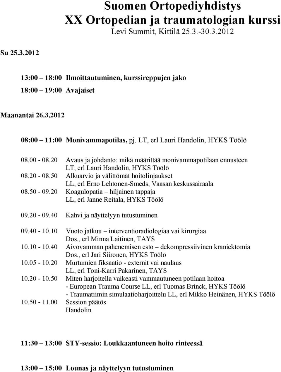 50 Alkuarvio ja välittömät hoitolinjaukset LL, erl Erno Lehtonen-Smeds, Vaasan keskussairaala 08.50-09.20 Koagulopatia hiljainen tappaja LL, erl Janne Reitala, HYKS Töölö 09.20-09.