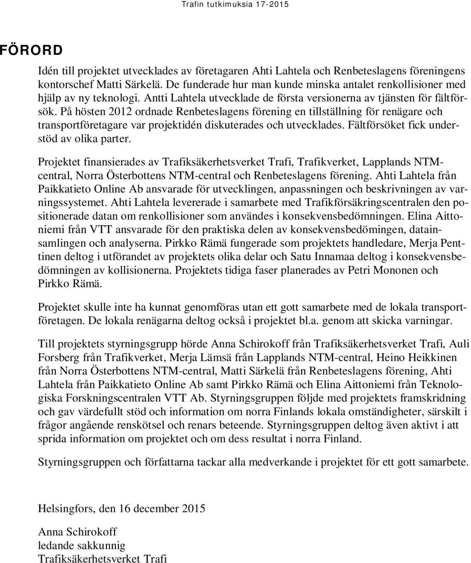 På hösten 2012 ordnade Renbeteslagens förening en tillställning för renägare och transportföretagare var projektidén diskuterades och utvecklades. Fältförsöket fick understöd av olika parter.