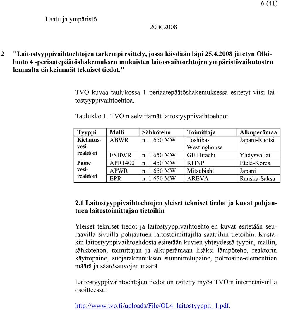 Tyyppi Malli Sähköteho Toimittaja Alkuperämaa Kiehutusvesi- ABWR n. 1 650 MW Toshiba- Japani-Ruotsi Westinghouse reaktori ESBWR n. 1 650 MW GE Hitachi Yhdysvallat Painevesi- APR1400 n.