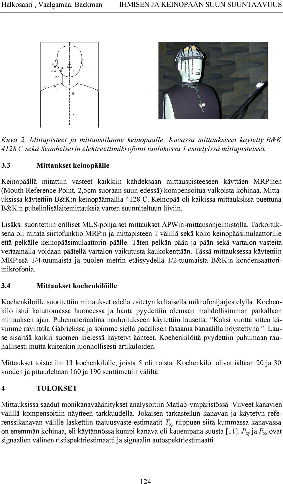 3 Mittaukset keinopäälle Keinopäällä mitattiin vasteet kaikkiin kahdeksaan mittauspisteeseen käyttäen MRP:hen (Mouth Reference Point, 2,5cm suoraan suun edessä) kompensoitua valkoista kohinaa.