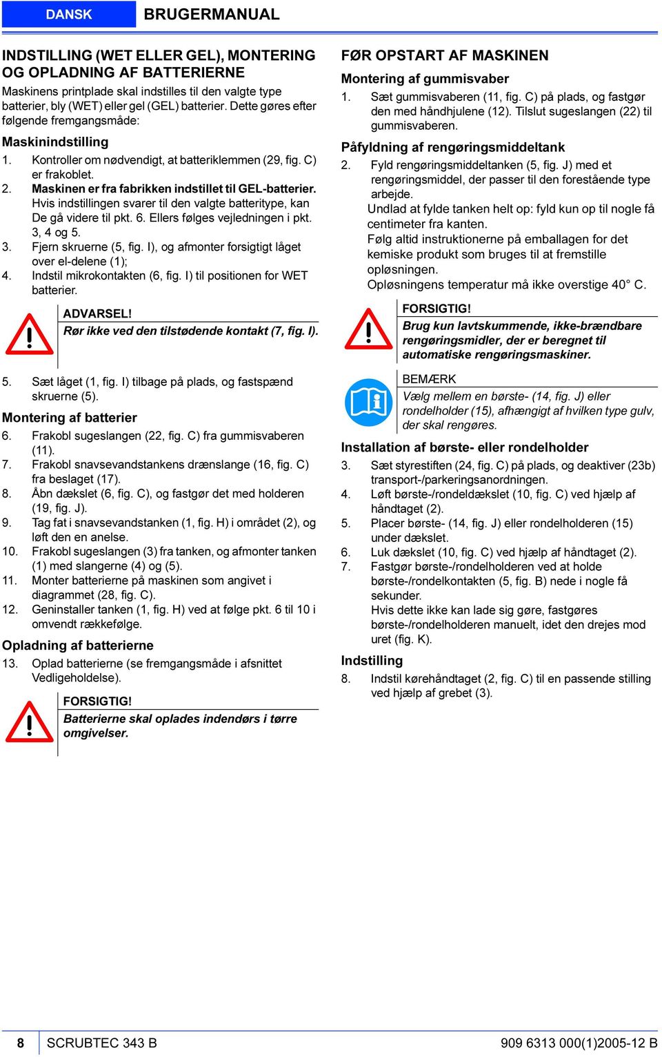 Hvis indstillingen svarer til den valgte batteritype, kan De gå videre til pkt. 6. Ellers følges vejledningen i pkt. 3, 4 og 5. 3. Fjern skruerne (5, fig.