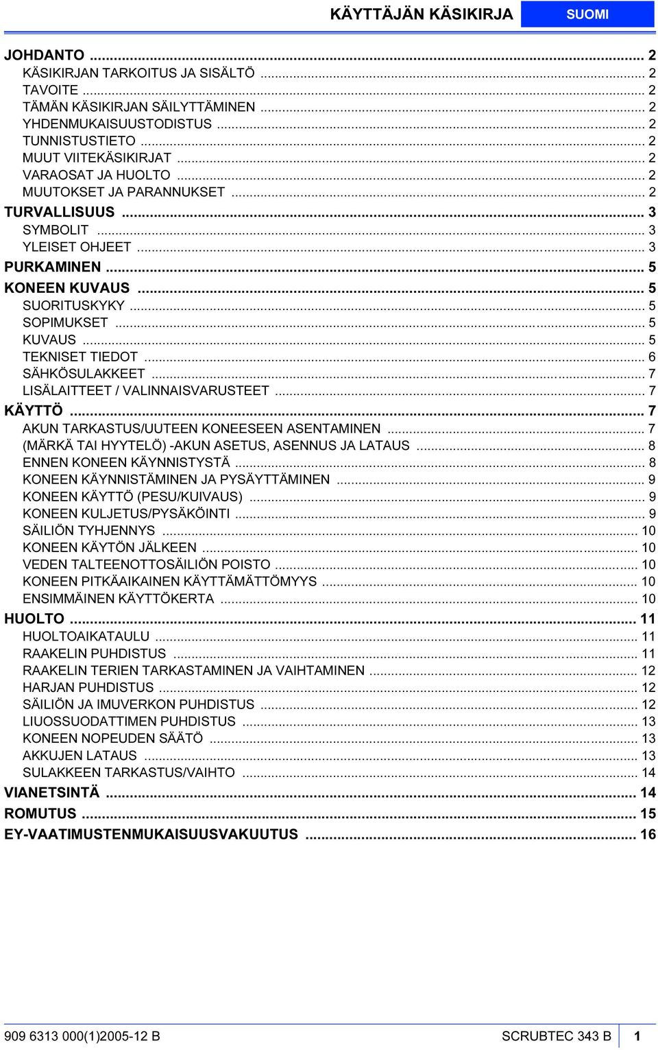 .. 5 TEKNISET TIEDOT... 6 SÄHKÖSULAKKEET... 7 LISÄLAITTEET / VALINNAISVARUSTEET... 7 KÄYTTÖ... 7 AKUN TARKASTUS/UUTEEN KONEESEEN ASENTAMINEN... 7 (MÄRKÄ TAI HYYTELÖ) -AKUN ASETUS, ASENNUS JA LATAUS.